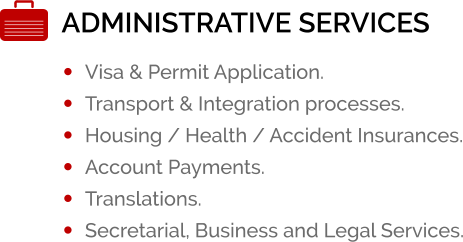 ADMINISTRATIVE SERVICES �	Visa & Permit Application. �	Transport & Integration processes. �	Housing / Health / Accident Insurances. �	Account Payments. �	Translations. �	Secretarial, Business and Legal Services.